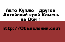 Авто Куплю - другое. Алтайский край,Камень-на-Оби г.